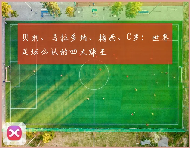 贝利、马拉多纳、梅西、C罗：世界足坛公认的四大球王