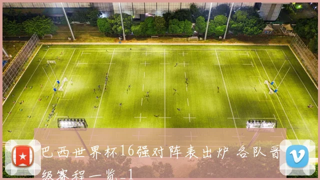 巴西世界杯16强对阵表出炉 各队晋级赛程一览_1