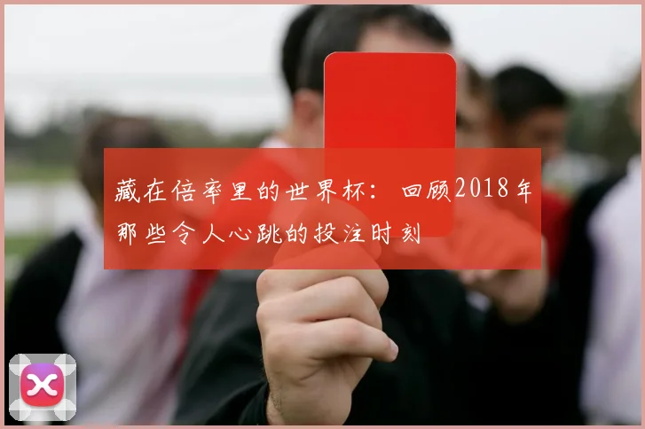 藏在倍率里的世界杯：回顾2018年那些令人心跳的投注时刻